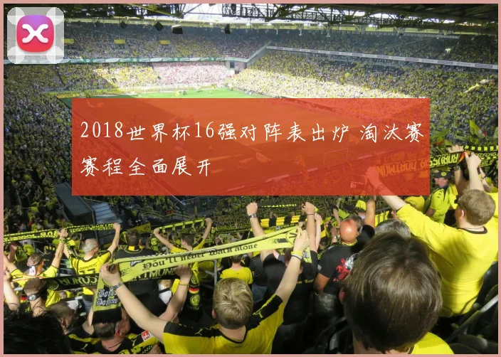 2018世界杯16强对阵表出炉 淘汰赛赛程全面展开