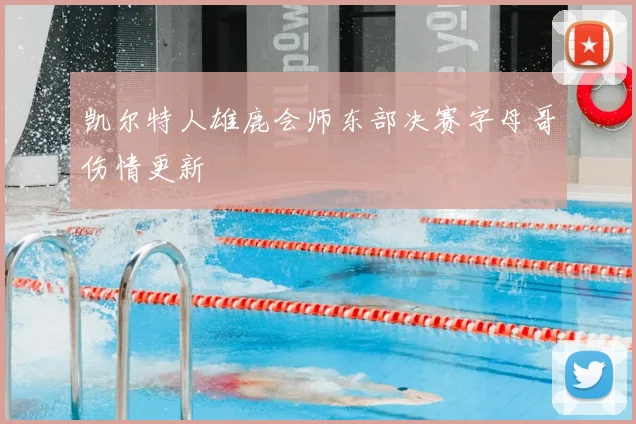 凯尔特人雄鹿会师东部决赛字母哥伤情更新