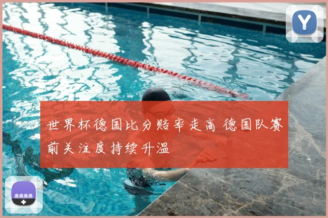 世界杯德国比分赔率走高 德国队赛前关注度持续升温