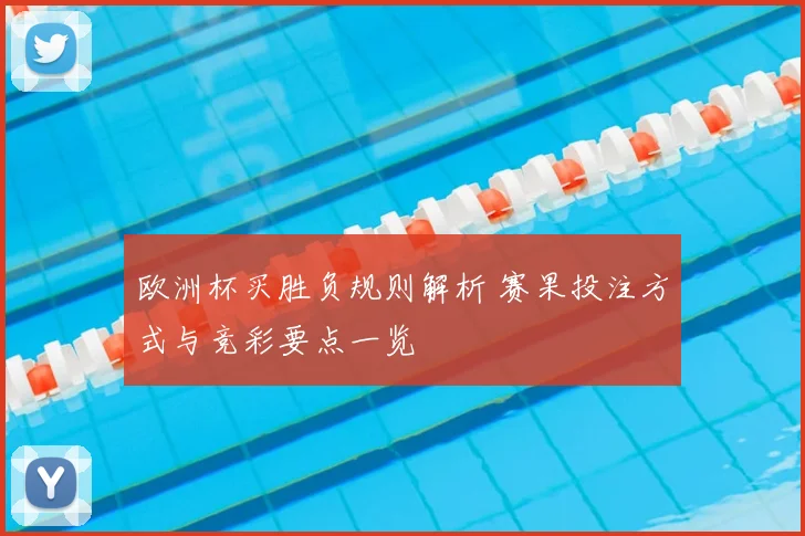 欧洲杯买胜负规则解析 赛果投注方式与竞彩要点一览