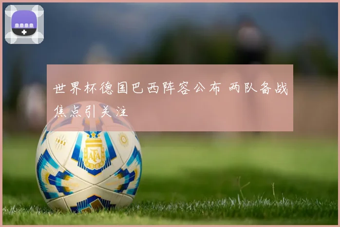 世界杯德国巴西阵容公布 两队备战焦点引关注