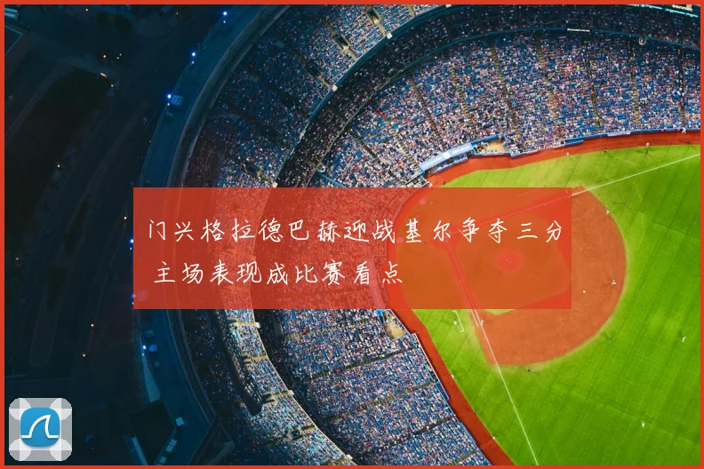 门兴格拉德巴赫迎战基尔争夺三分 主场表现成比赛看点