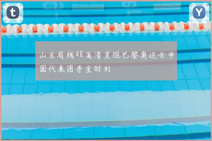 山东有线4K高清呈现巴黎奥运会中国代表团夺金时刻