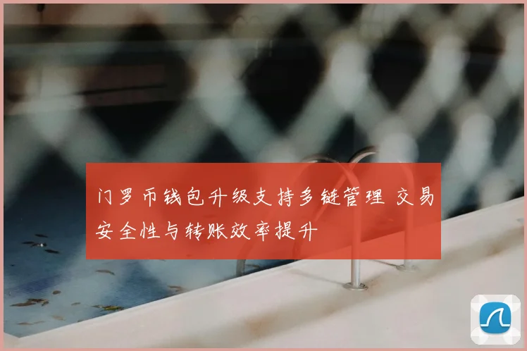 门罗币钱包升级支持多链管理 交易安全性与转账效率提升
