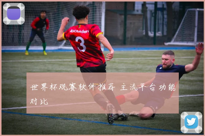 世界杯观赛软件推荐 主流平台功能对比