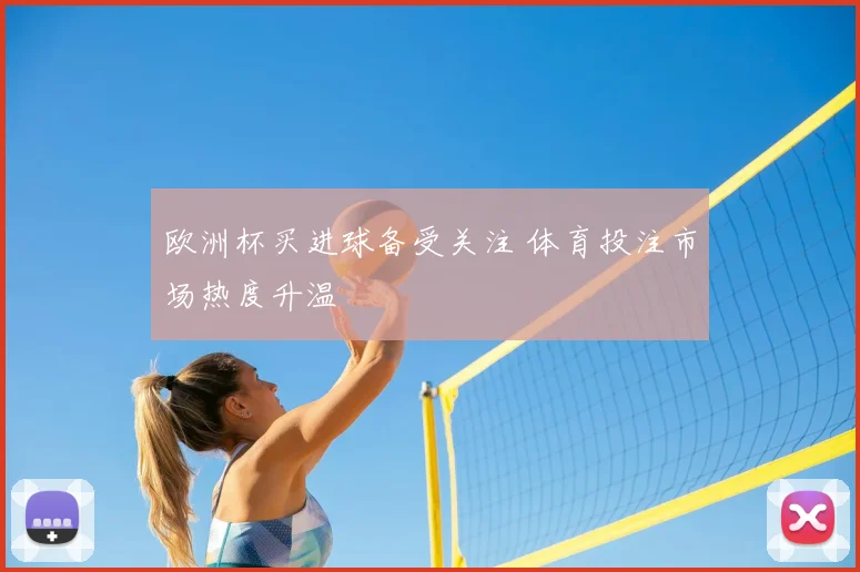 欧洲杯买进球备受关注 体育投注市场热度升温