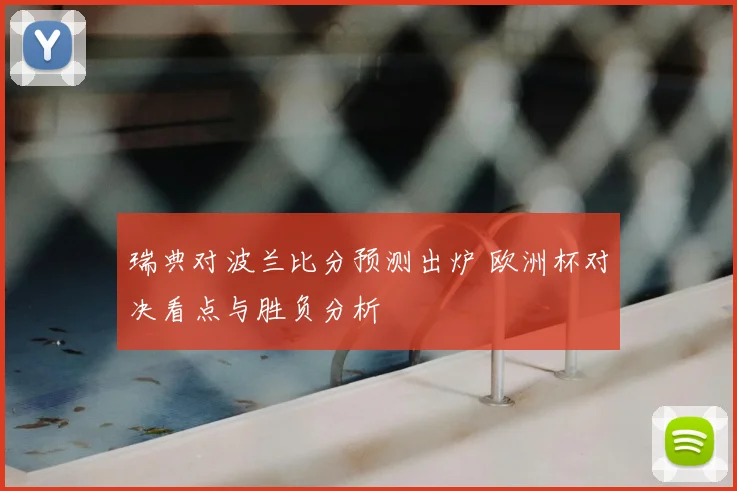 瑞典对波兰比分预测出炉 欧洲杯对决看点与胜负分析