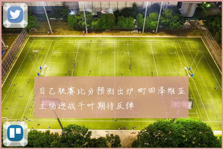 日乙联赛比分预测出炉 町田泽维亚主场迎战千叶期待反弹