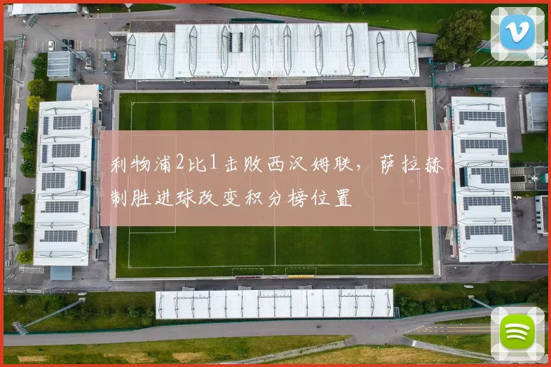 利物浦2比1击败西汉姆联,萨拉赫制胜进球改变积分榜位置