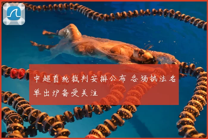 中超首轮裁判安排公布 各场执法名单出炉备受关注