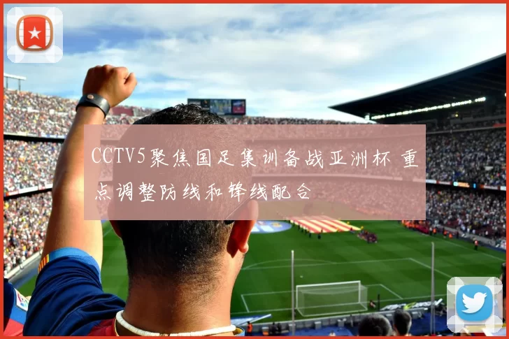 CCTV5聚焦国足集训备战亚洲杯 重点调整防线和锋线配合