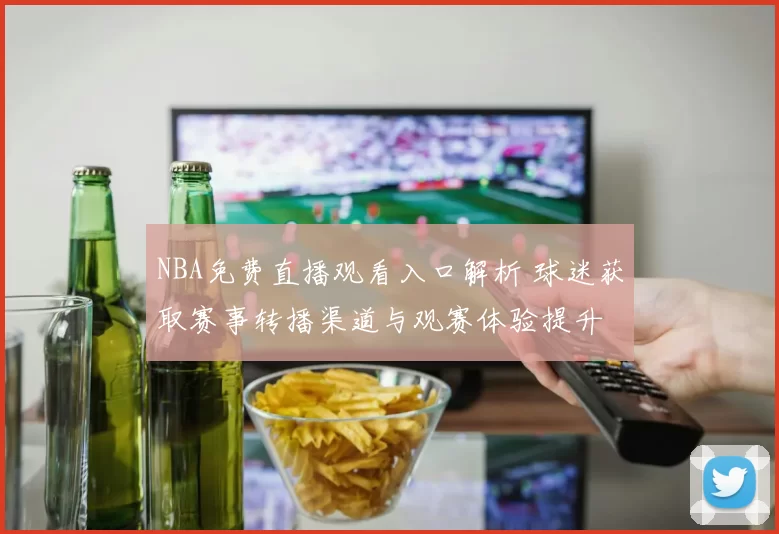 NBA免费直播观看入口解析 球迷获取赛事转播渠道与观赛体验提升