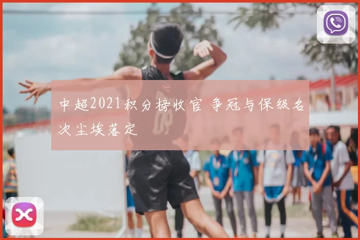 中超2021积分榜收官 争冠与保级名次尘埃落定