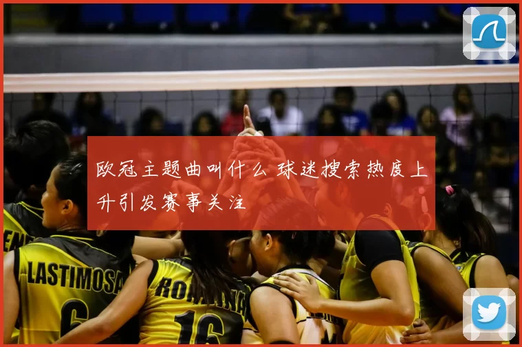欧冠主题曲叫什么 球迷搜索热度上升引发赛事关注