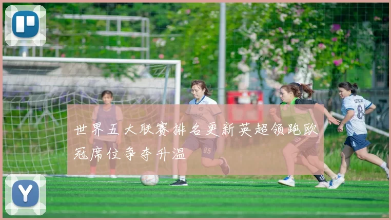 世界五大联赛排名更新英超领跑欧冠席位争夺升温