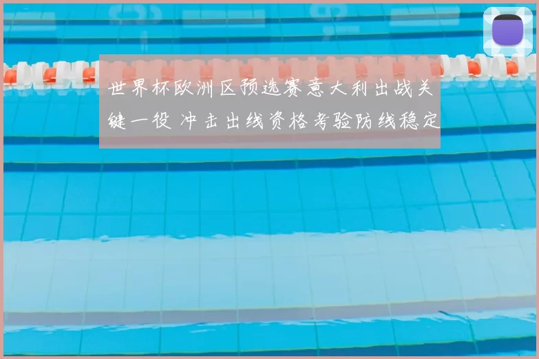 世界杯欧洲区预选赛意大利出战关键一役 冲击出线资格考验防线稳定性