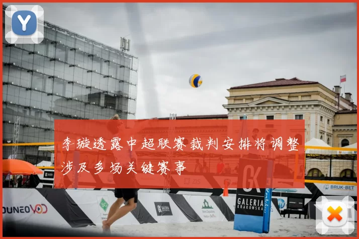 李璇透露中超联赛裁判安排将调整涉及多场关键赛事