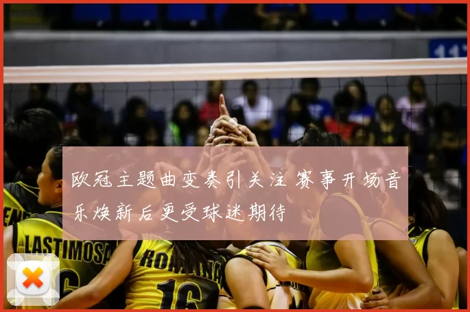 欧冠主题曲变奏引关注 赛事开场音乐焕新后更受球迷期待