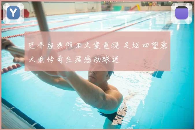 巴乔经典催泪文案重现 足坛回望意大利传奇生涯感动球迷