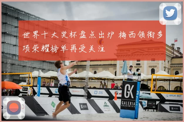世界十大奖杯盘点出炉 梅西领衔多项荣耀榜单再受关注