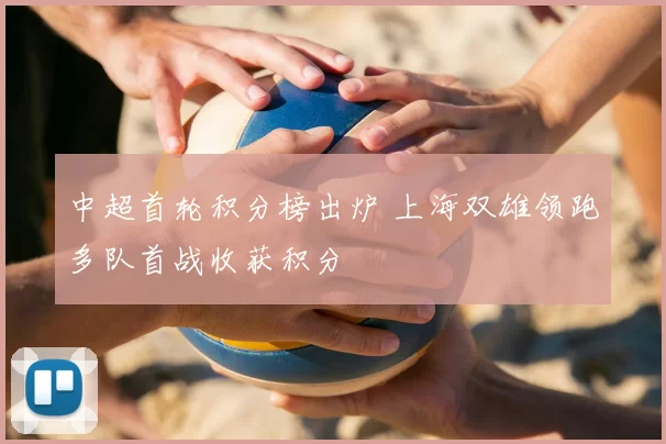 中超首轮积分榜出炉 上海双雄领跑多队首战收获积分