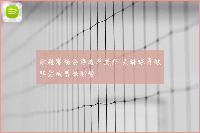 欧冠赛场伤停名单更新 关键球员缺阵影响晋级形势