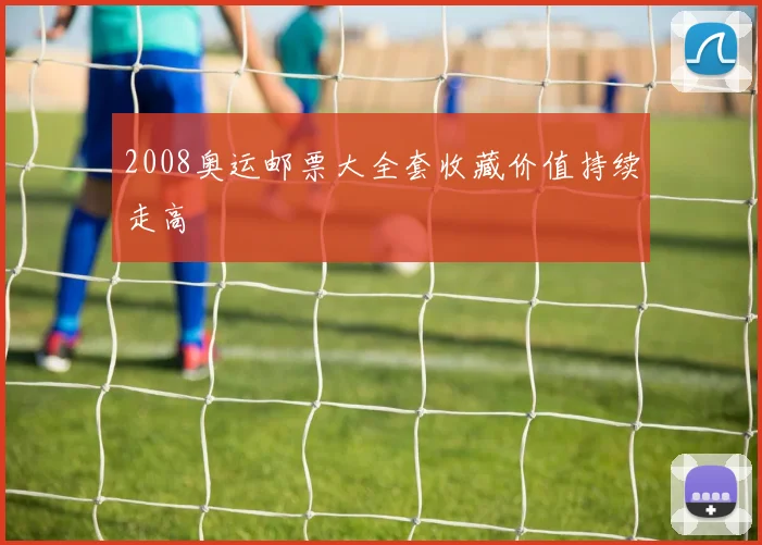 2008奥运邮票大全套收藏价值持续走高